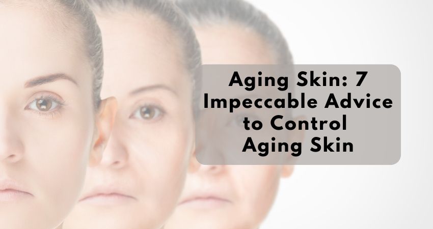 Aging Skin: 7 impeccable method to contol aging skin